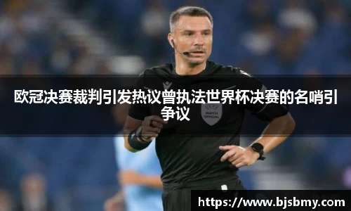 欧冠决赛裁判引发热议曾执法世界杯决赛的名哨引争议