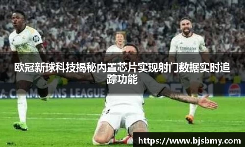 欧冠新球科技揭秘内置芯片实现射门数据实时追踪功能