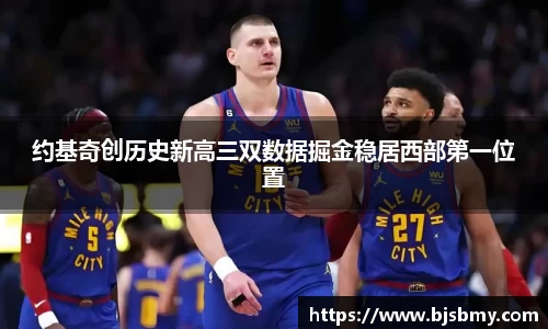 约基奇创历史新高三双数据掘金稳居西部第一位置