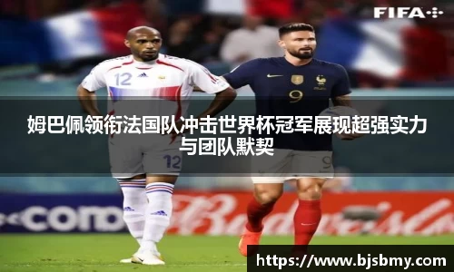 姆巴佩领衔法国队冲击世界杯冠军展现超强实力与团队默契