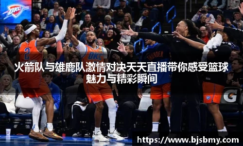 火箭队与雄鹿队激情对决天天直播带你感受篮球魅力与精彩瞬间